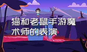 猫和老鼠手游魔术师的表演