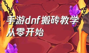 手游dnf搬砖教学从零开始（手游dnf平民搬砖最快的方法）