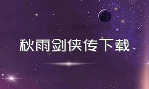 秋雨剑侠传下载（秋雨剑侠传全集txt打包下载）