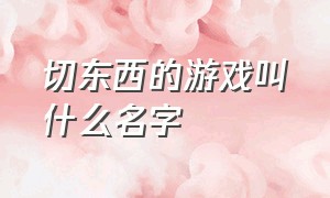 切东西的游戏叫什么名字