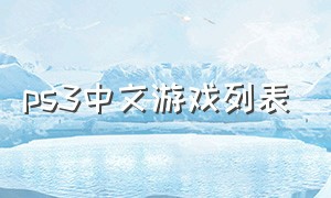 ps3中文游戏列表（ps3中文游戏排行榜）