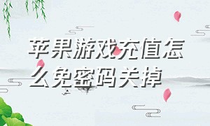 苹果游戏充值怎么免密码关掉