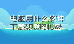 电脑用什么软件下载视频到U盘