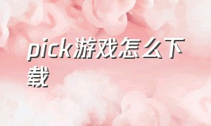 pick游戏怎么下载