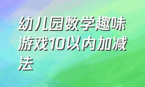 幼儿园数学趣味游戏10以内加减法