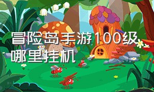 冒险岛手游100级哪里挂机