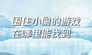 围住小偷的游戏在哪里能找到