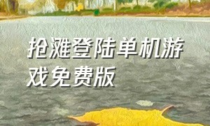抢滩登陆单机游戏免费版（中文抢滩登陆战单机游戏入口）