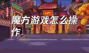 魔方游戏怎么操作