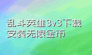乱斗英雄3v3下载安装无限金币（乱斗英雄3v3免广告下载）