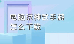 电脑玩神武手游怎么下载