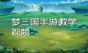 梦三国手游教学视频（梦三国手游新手入门教程）