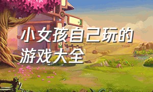 小女孩自己玩的游戏大全