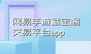 网易手游藏宝阁交易平台app（藏宝阁手游交易平台最高价格）