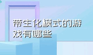 带生化模式的游戏有哪些