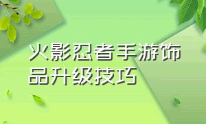 火影忍者手游饰品升级技巧