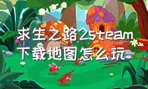 求生之路2steam下载地图怎么玩