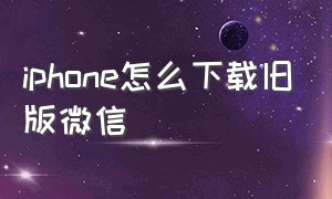 iphone怎么下载旧版微信