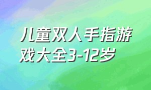 儿童双人手指游戏大全3-12岁