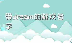 带dream的游戏名字（带梦字的游戏id推荐）