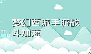 梦幻西游手游战斗加速