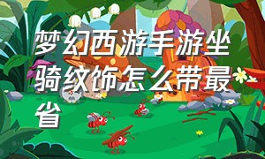 梦幻西游手游坐骑纹饰怎么带最省