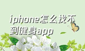 iphone怎么找不到健身app（iphone健身app没了）