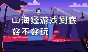 山海经游戏到底好不好玩