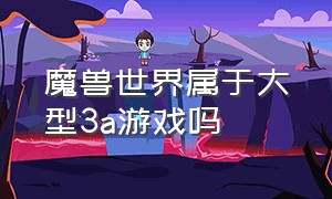 魔兽世界属于大型3a游戏吗