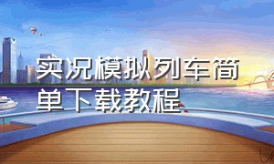 实况模拟列车简单下载教程