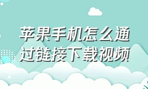 苹果手机怎么通过链接下载视频