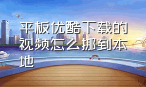 平板优酷下载的视频怎么挪到本地