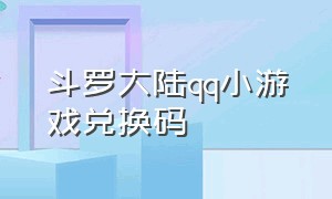 斗罗大陆qq小游戏兑换码（斗罗大陆qq小游戏礼包码）