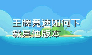 王牌竞速如何下载其他版本