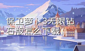 保卫萝卜3无限钻石版怎么下载