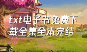 txt电子书免费下载全集全本完结（txt全本免费电子书打包下载）