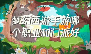 梦幻西游手游哪个职业和门派好（梦幻西游手游网易官方正版）