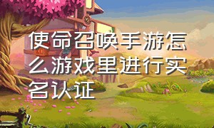 使命召唤手游怎么游戏里进行实名认证