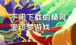 不用下载的精灵宝可梦游戏（精灵宝可梦的全部游戏不用登录 无敌）