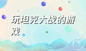 玩坦克大战的游戏