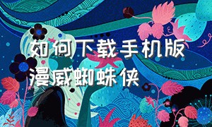 如何下载手机版漫威蜘蛛侠