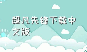 超凡先锋下载中文版（超凡先锋中文版最新版本下载）