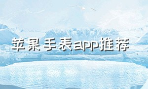 苹果手表app推荐（苹果手表有什么免费的app）