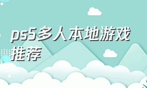 ps5多人本地游戏推荐（ps5四个人游戏推荐）