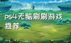 ps4无脑刷刷游戏推荐