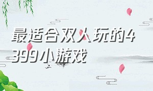 最适合双人玩的4399小游戏