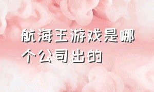 航海王游戏是哪个公司出的