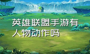 英雄联盟手游有人物动作吗