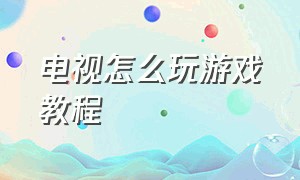 电视怎么玩游戏教程