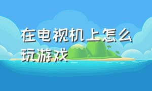 在电视机上怎么玩游戏